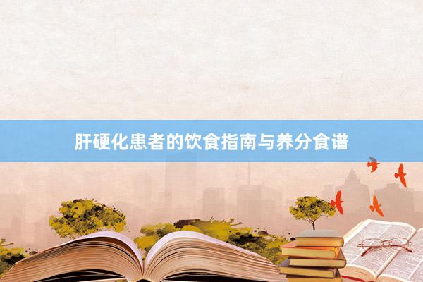 肝硬化患者的饮食指南与养分食谱