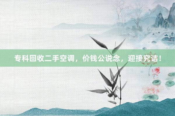 专科回收二手空调，价钱公说念，迎接究诘！