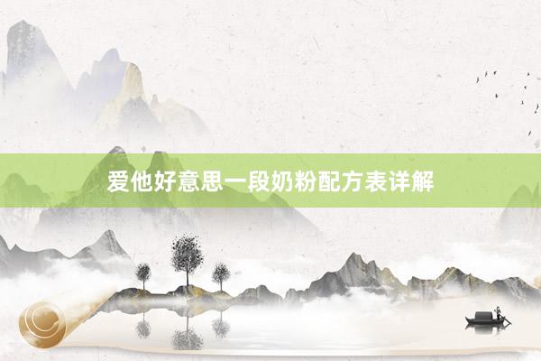 爱他好意思一段奶粉配方表详解