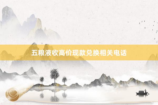 五粮液收高价现款兑换相关电话