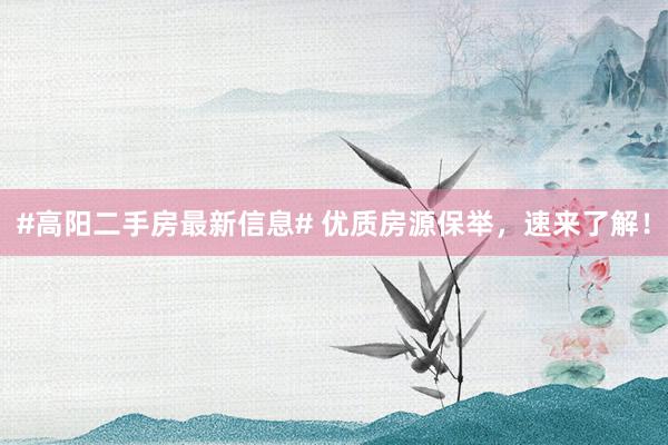 #高阳二手房最新信息# 优质房源保举，速来了解！