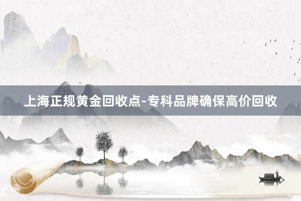 上海正规黄金回收点-专科品牌确保高价回收